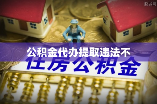 大观公积金代办提取违法不