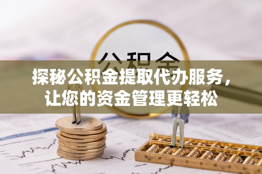 大观探秘公积金提取代办服务，让您的资金管理更轻松