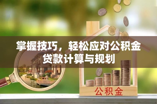 大观掌握技巧，轻松应对公积金贷款计算与规划