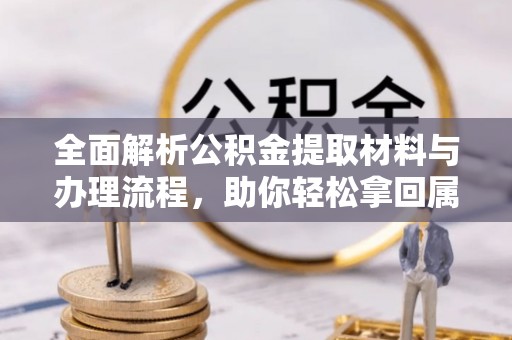 大观全面解析公积金提取材料与办理流程，助你轻松拿回属于自己的钱