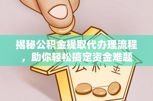 大观揭秘公积金提取代办理流程，助你轻松搞定资金难题