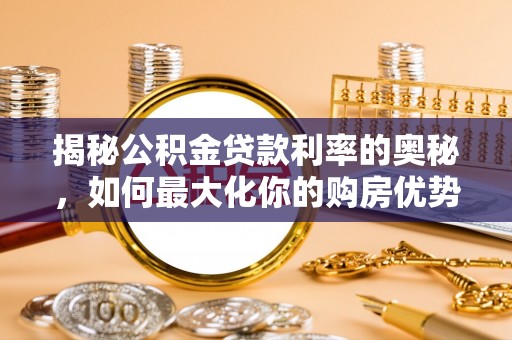 大观揭秘公积金贷款利率的奥秘，如何最大化你的购房优势