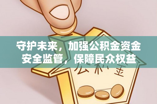 大观守护未来，加强公积金资金安全监管，保障民众权益
