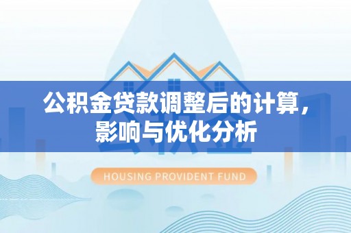 大观公积金贷款调整后的计算，影响与优化分析