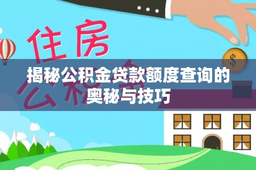 大观揭秘公积金贷款额度查询的奥秘与技巧
