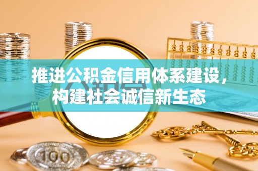大观推进公积金信用体系建设，构建社会诚信新生态