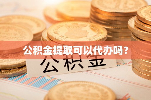 大观公积金提取可以代办吗？