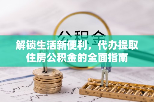 大观解锁生活新便利，代办提取住房公积金的全面指南