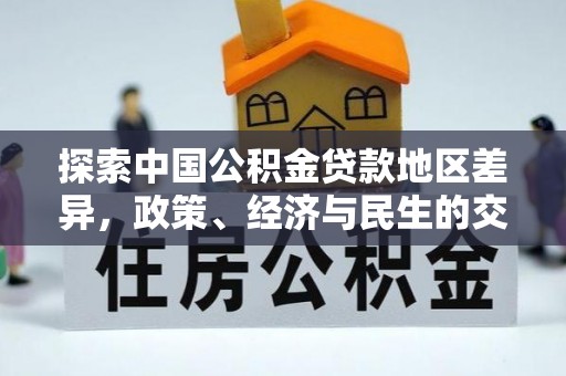 大观探索中国公积金贷款地区差异，政策、经济与民生的交织影响