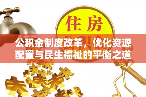 大观公积金制度改革，优化资源配置与民生福祉的平衡之道