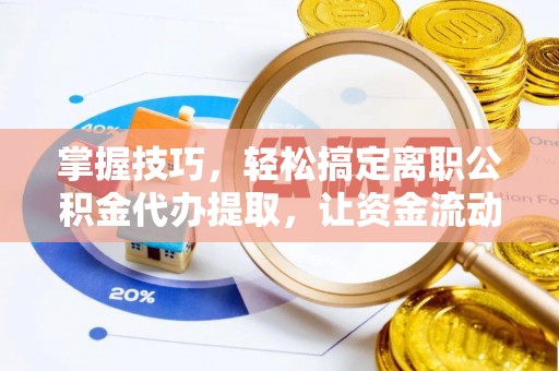 大观掌握技巧，轻松搞定离职公积金代办提取，让资金流动更便捷