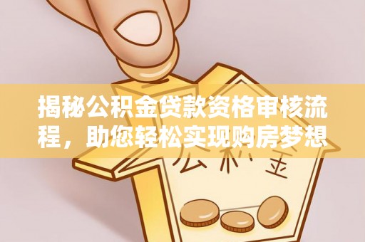 大观揭秘公积金贷款资格审核流程，助您轻松实现购房梦想