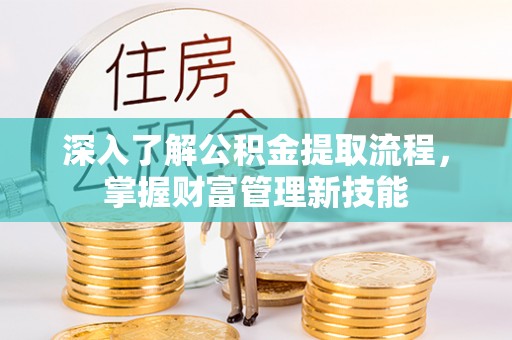 大观深入了解公积金提取流程，掌握财富管理新技能