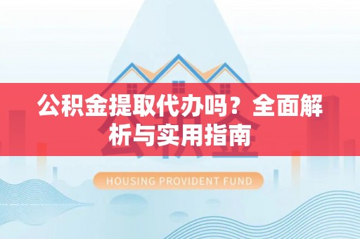 大观公积金提取代办吗？全面解析与实用指南