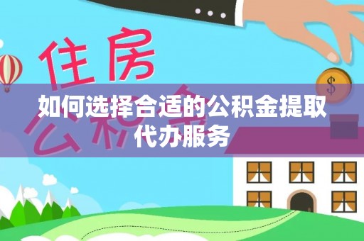 大观如何选择合适的公积金提取代办服务