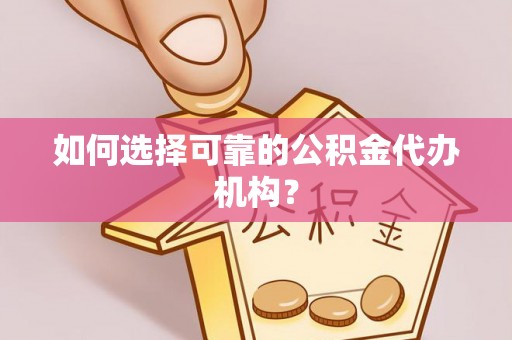 大观如何选择可靠的公积金代办机构？