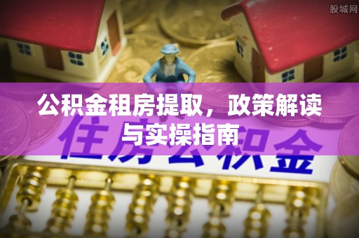 大观公积金租房提取，政策解读与实操指南